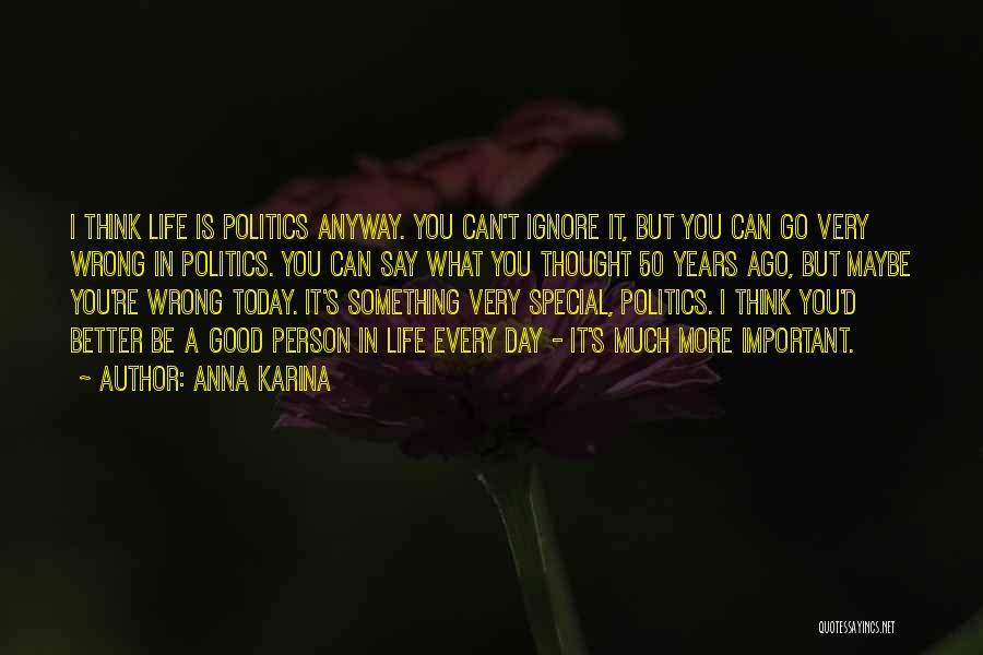 Anna Karina Quotes: I Think Life Is Politics Anyway. You Can't Ignore It, But You Can Go Very Wrong In Politics. You Can