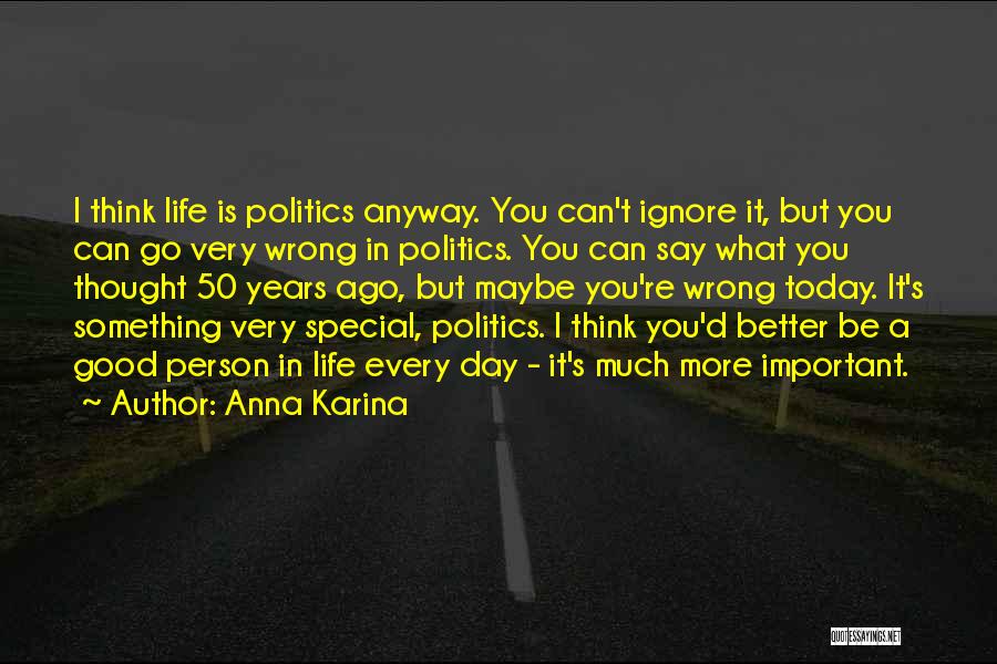 Anna Karina Quotes: I Think Life Is Politics Anyway. You Can't Ignore It, But You Can Go Very Wrong In Politics. You Can