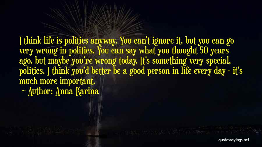 Anna Karina Quotes: I Think Life Is Politics Anyway. You Can't Ignore It, But You Can Go Very Wrong In Politics. You Can