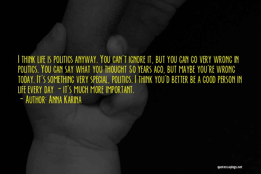 Anna Karina Quotes: I Think Life Is Politics Anyway. You Can't Ignore It, But You Can Go Very Wrong In Politics. You Can