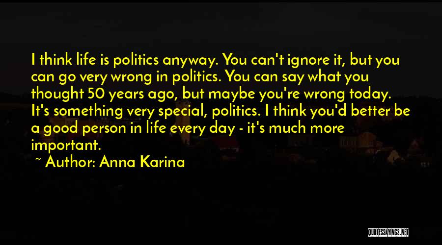 Anna Karina Quotes: I Think Life Is Politics Anyway. You Can't Ignore It, But You Can Go Very Wrong In Politics. You Can
