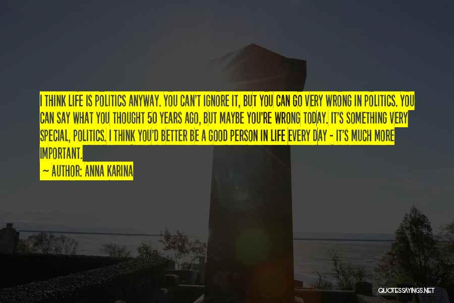 Anna Karina Quotes: I Think Life Is Politics Anyway. You Can't Ignore It, But You Can Go Very Wrong In Politics. You Can