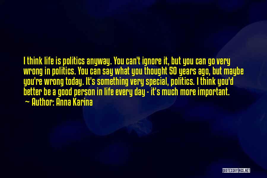 Anna Karina Quotes: I Think Life Is Politics Anyway. You Can't Ignore It, But You Can Go Very Wrong In Politics. You Can