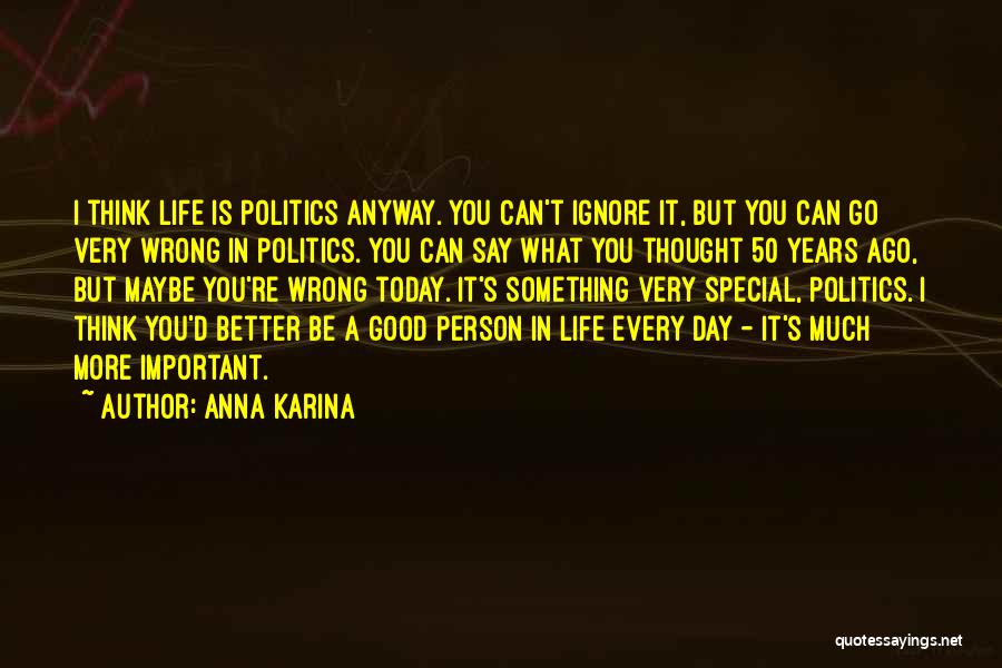 Anna Karina Quotes: I Think Life Is Politics Anyway. You Can't Ignore It, But You Can Go Very Wrong In Politics. You Can