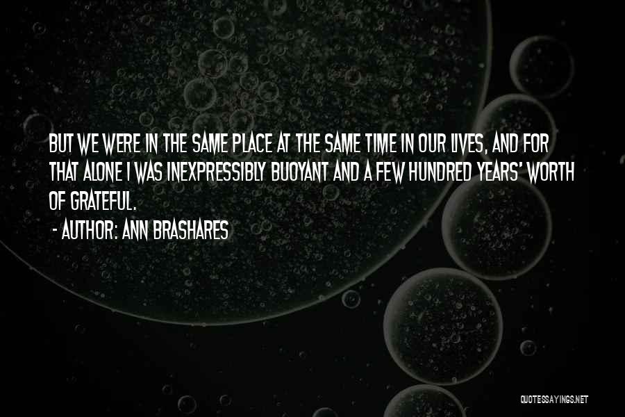 Ann Brashares Quotes: But We Were In The Same Place At The Same Time In Our Lives, And For That Alone I Was