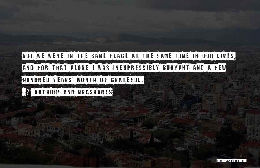 Ann Brashares Quotes: But We Were In The Same Place At The Same Time In Our Lives, And For That Alone I Was