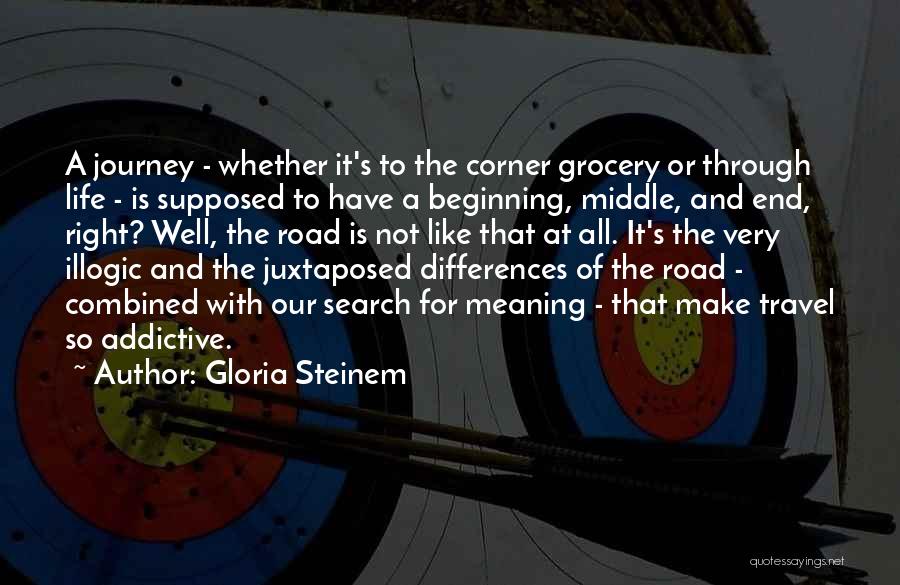 Gloria Steinem Quotes: A Journey - Whether It's To The Corner Grocery Or Through Life - Is Supposed To Have A Beginning, Middle,