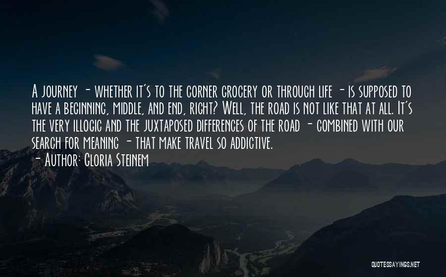 Gloria Steinem Quotes: A Journey - Whether It's To The Corner Grocery Or Through Life - Is Supposed To Have A Beginning, Middle,