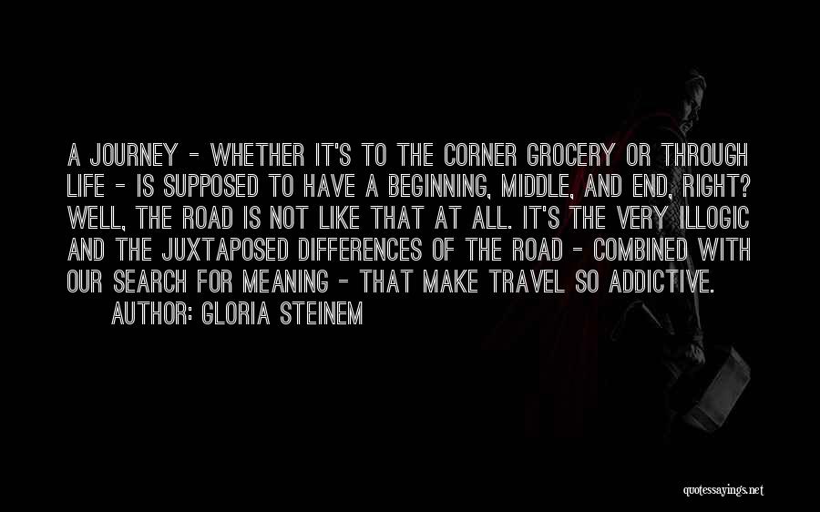 Gloria Steinem Quotes: A Journey - Whether It's To The Corner Grocery Or Through Life - Is Supposed To Have A Beginning, Middle,