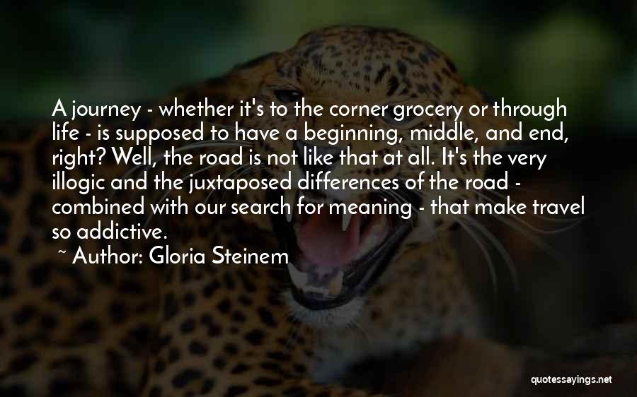 Gloria Steinem Quotes: A Journey - Whether It's To The Corner Grocery Or Through Life - Is Supposed To Have A Beginning, Middle,