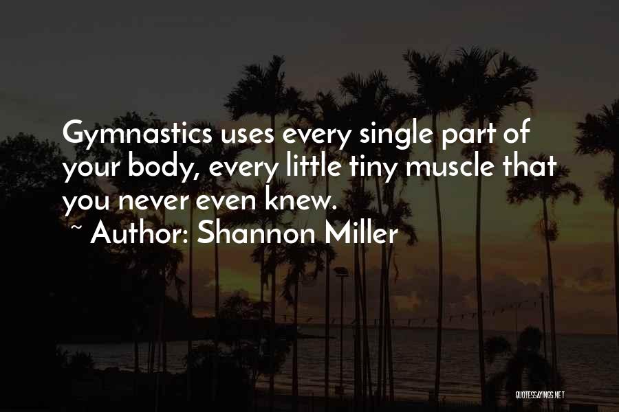 Shannon Miller Quotes: Gymnastics Uses Every Single Part Of Your Body, Every Little Tiny Muscle That You Never Even Knew.