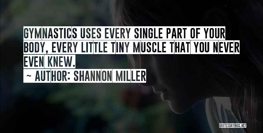 Shannon Miller Quotes: Gymnastics Uses Every Single Part Of Your Body, Every Little Tiny Muscle That You Never Even Knew.