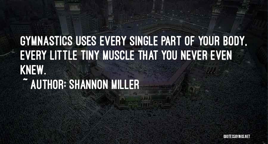 Shannon Miller Quotes: Gymnastics Uses Every Single Part Of Your Body, Every Little Tiny Muscle That You Never Even Knew.