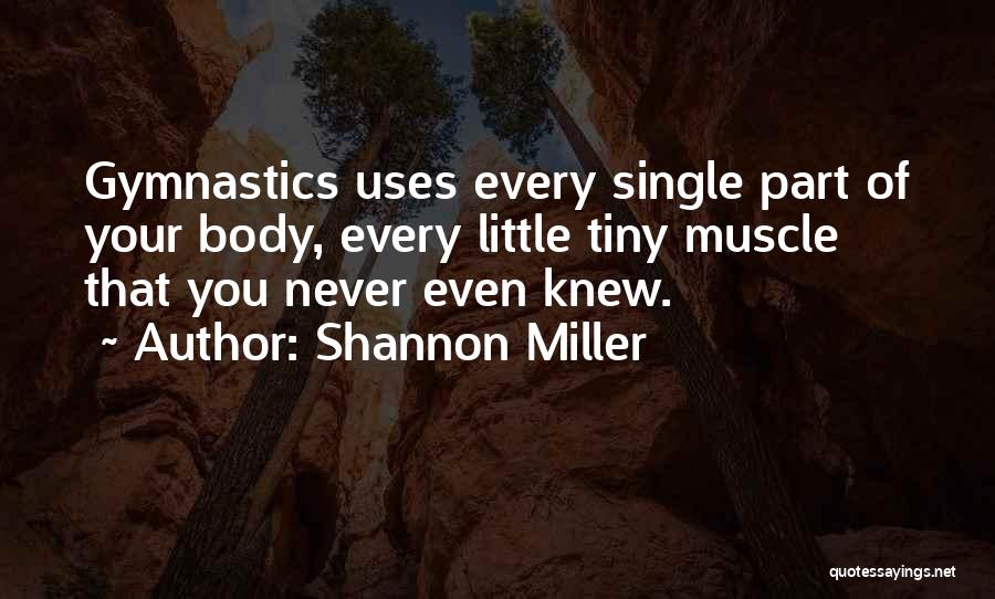 Shannon Miller Quotes: Gymnastics Uses Every Single Part Of Your Body, Every Little Tiny Muscle That You Never Even Knew.