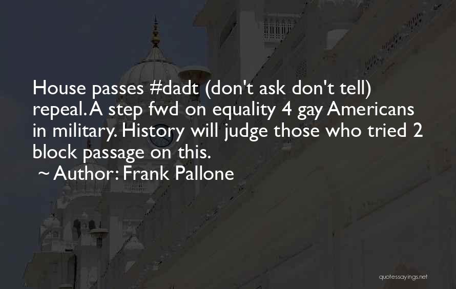 Frank Pallone Quotes: House Passes #dadt (don't Ask Don't Tell) Repeal. A Step Fwd On Equality 4 Gay Americans In Military. History Will