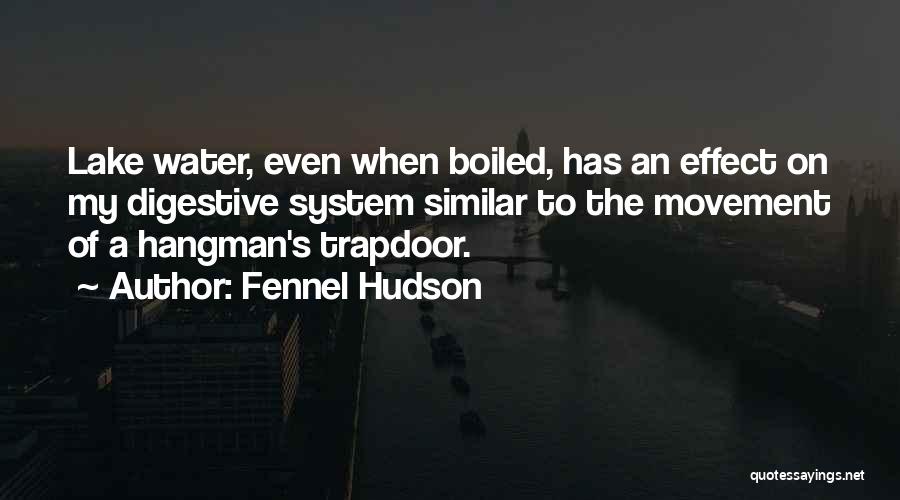 Fennel Hudson Quotes: Lake Water, Even When Boiled, Has An Effect On My Digestive System Similar To The Movement Of A Hangman's Trapdoor.