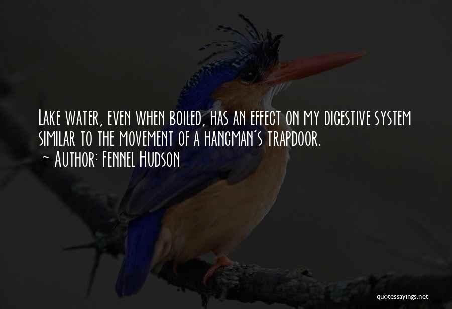 Fennel Hudson Quotes: Lake Water, Even When Boiled, Has An Effect On My Digestive System Similar To The Movement Of A Hangman's Trapdoor.