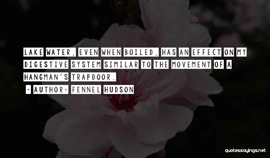 Fennel Hudson Quotes: Lake Water, Even When Boiled, Has An Effect On My Digestive System Similar To The Movement Of A Hangman's Trapdoor.