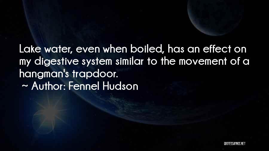 Fennel Hudson Quotes: Lake Water, Even When Boiled, Has An Effect On My Digestive System Similar To The Movement Of A Hangman's Trapdoor.