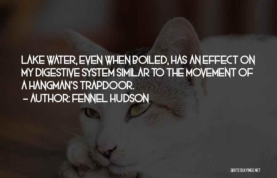 Fennel Hudson Quotes: Lake Water, Even When Boiled, Has An Effect On My Digestive System Similar To The Movement Of A Hangman's Trapdoor.