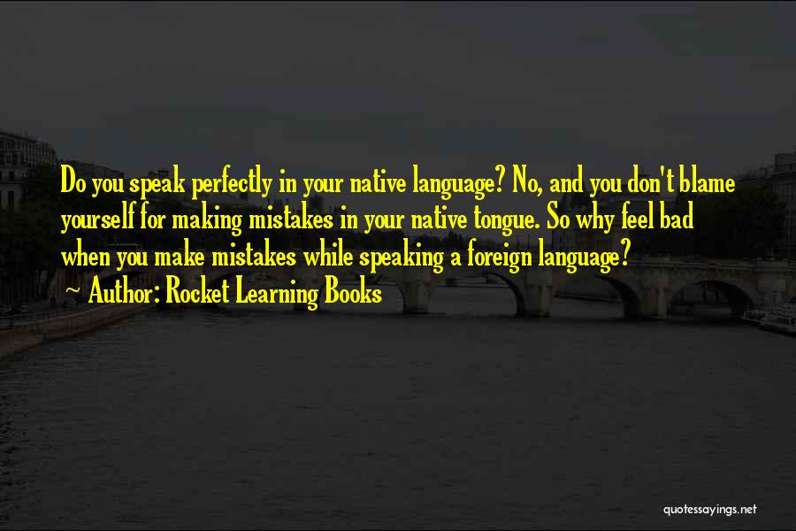 Rocket Learning Books Quotes: Do You Speak Perfectly In Your Native Language? No, And You Don't Blame Yourself For Making Mistakes In Your Native