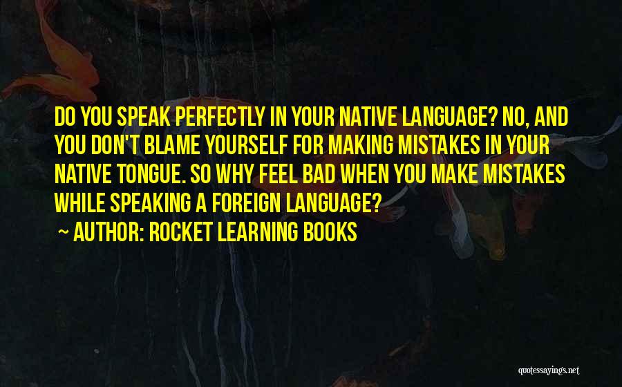 Rocket Learning Books Quotes: Do You Speak Perfectly In Your Native Language? No, And You Don't Blame Yourself For Making Mistakes In Your Native