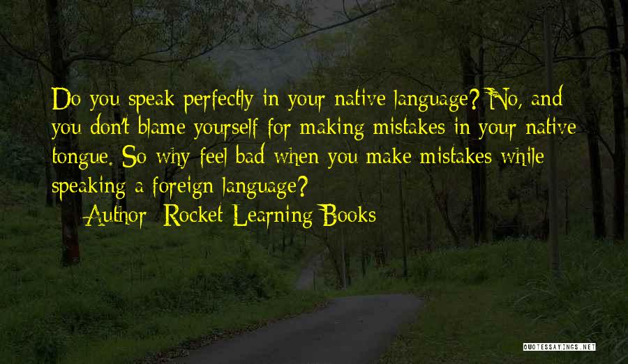 Rocket Learning Books Quotes: Do You Speak Perfectly In Your Native Language? No, And You Don't Blame Yourself For Making Mistakes In Your Native