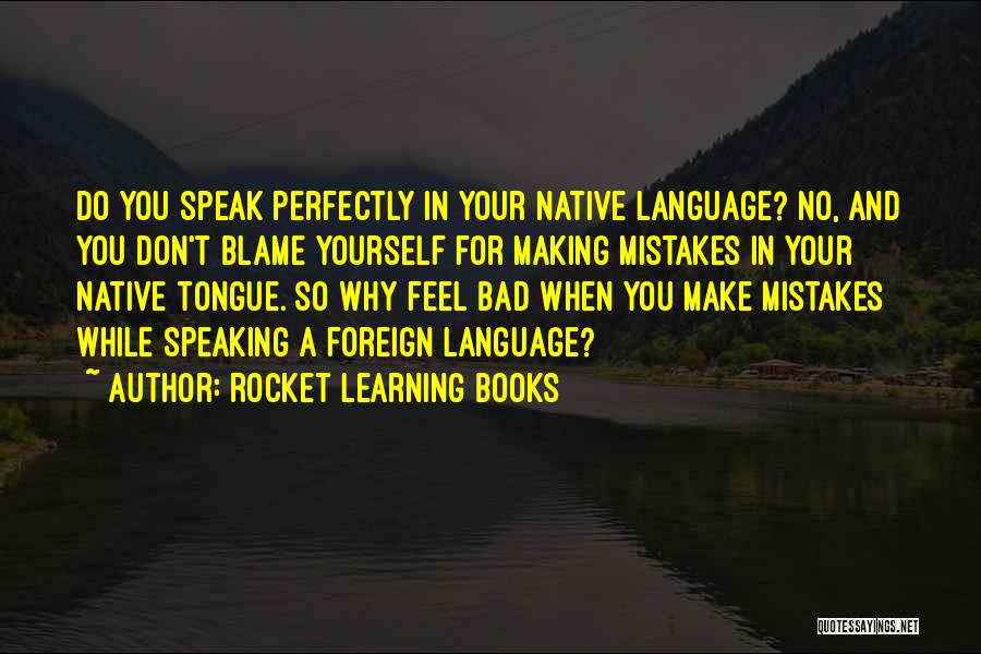 Rocket Learning Books Quotes: Do You Speak Perfectly In Your Native Language? No, And You Don't Blame Yourself For Making Mistakes In Your Native