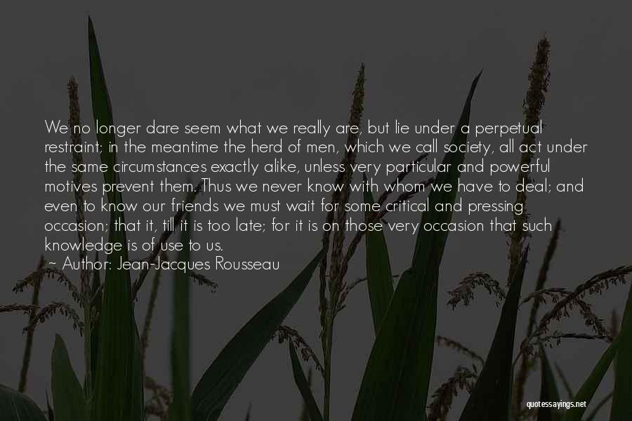 Jean-Jacques Rousseau Quotes: We No Longer Dare Seem What We Really Are, But Lie Under A Perpetual Restraint; In The Meantime The Herd