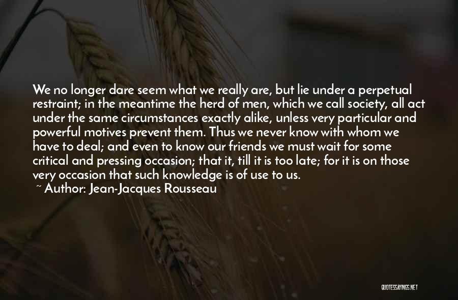 Jean-Jacques Rousseau Quotes: We No Longer Dare Seem What We Really Are, But Lie Under A Perpetual Restraint; In The Meantime The Herd