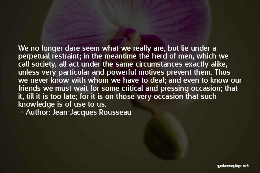 Jean-Jacques Rousseau Quotes: We No Longer Dare Seem What We Really Are, But Lie Under A Perpetual Restraint; In The Meantime The Herd