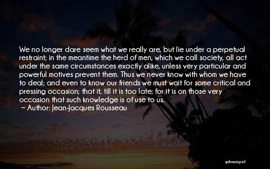 Jean-Jacques Rousseau Quotes: We No Longer Dare Seem What We Really Are, But Lie Under A Perpetual Restraint; In The Meantime The Herd