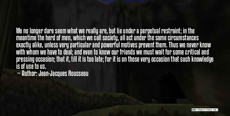 Jean-Jacques Rousseau Quotes: We No Longer Dare Seem What We Really Are, But Lie Under A Perpetual Restraint; In The Meantime The Herd