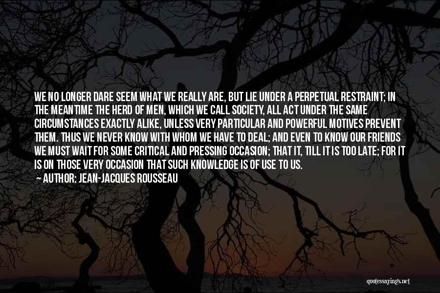 Jean-Jacques Rousseau Quotes: We No Longer Dare Seem What We Really Are, But Lie Under A Perpetual Restraint; In The Meantime The Herd