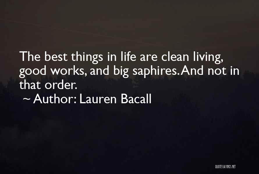 Lauren Bacall Quotes: The Best Things In Life Are Clean Living, Good Works, And Big Saphires. And Not In That Order.