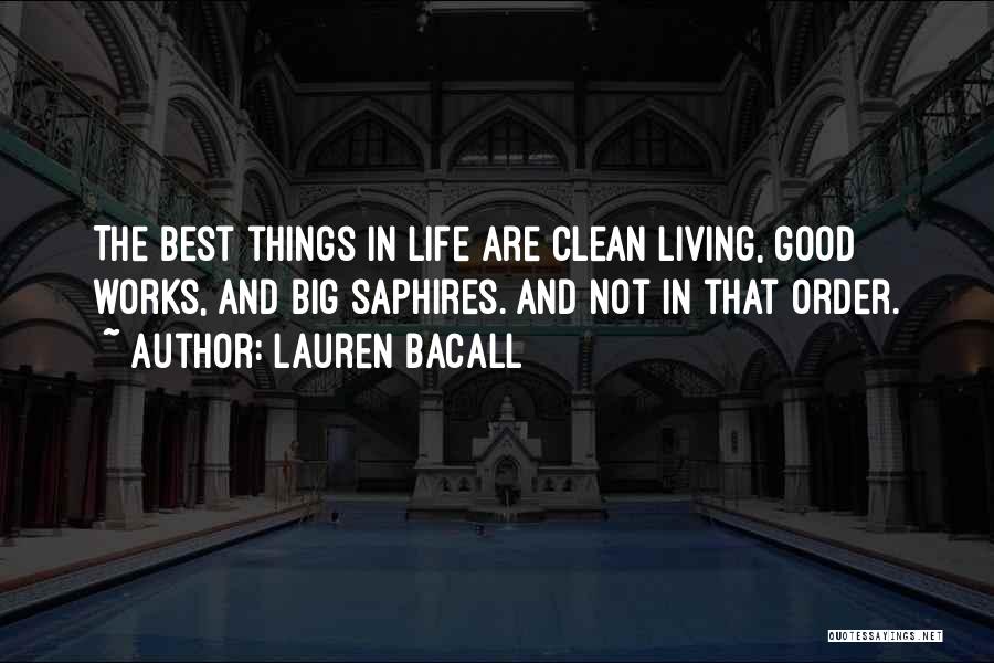 Lauren Bacall Quotes: The Best Things In Life Are Clean Living, Good Works, And Big Saphires. And Not In That Order.