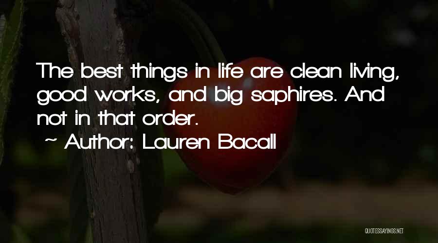 Lauren Bacall Quotes: The Best Things In Life Are Clean Living, Good Works, And Big Saphires. And Not In That Order.