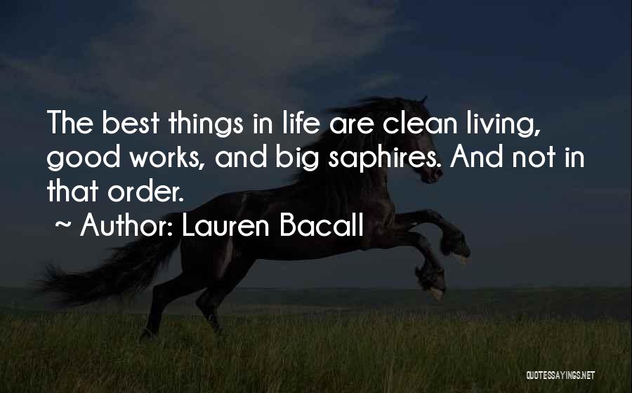 Lauren Bacall Quotes: The Best Things In Life Are Clean Living, Good Works, And Big Saphires. And Not In That Order.