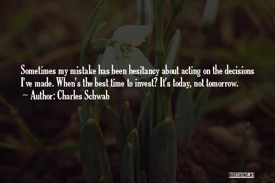 Charles Schwab Quotes: Sometimes My Mistake Has Been Hesitancy About Acting On The Decisions I've Made. When's The Best Time To Invest? It's