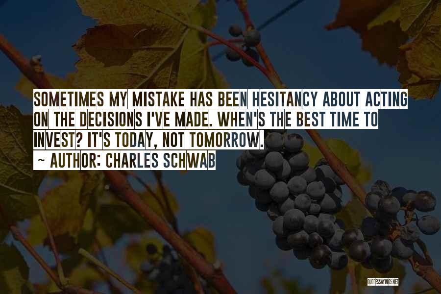 Charles Schwab Quotes: Sometimes My Mistake Has Been Hesitancy About Acting On The Decisions I've Made. When's The Best Time To Invest? It's