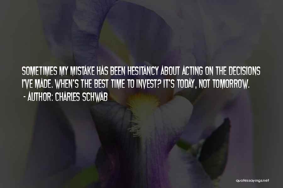 Charles Schwab Quotes: Sometimes My Mistake Has Been Hesitancy About Acting On The Decisions I've Made. When's The Best Time To Invest? It's