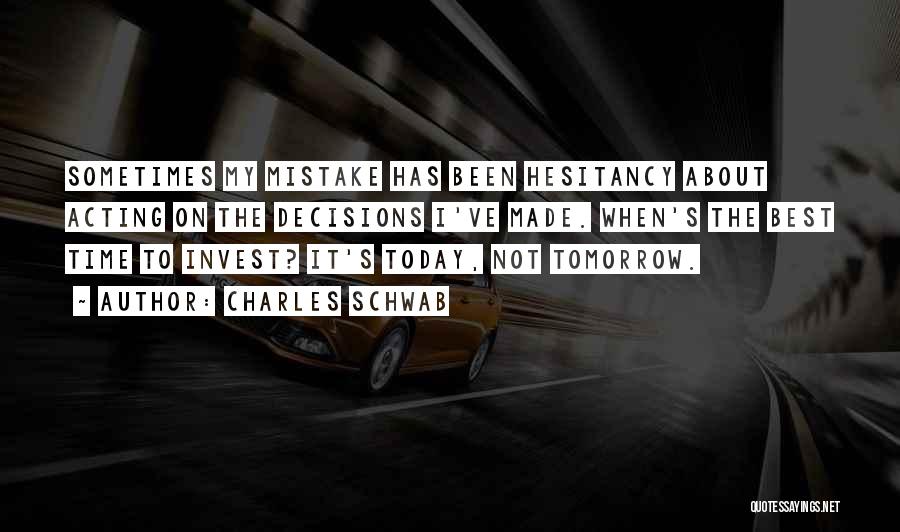 Charles Schwab Quotes: Sometimes My Mistake Has Been Hesitancy About Acting On The Decisions I've Made. When's The Best Time To Invest? It's