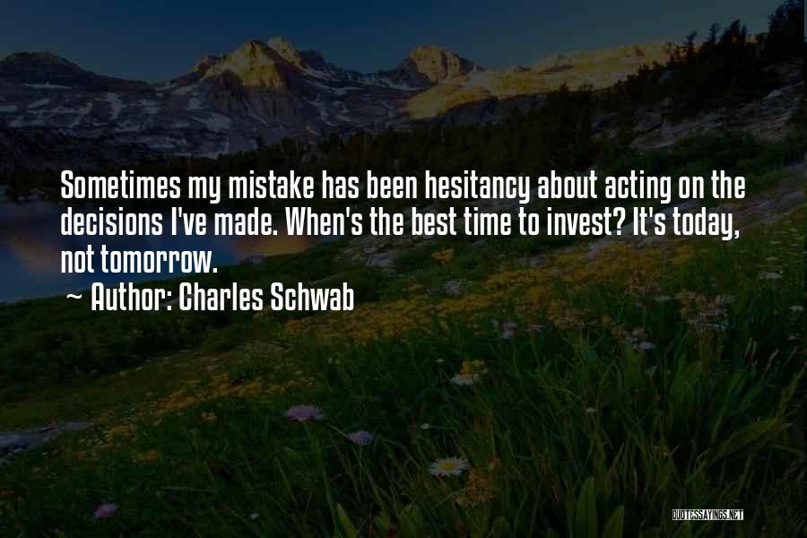 Charles Schwab Quotes: Sometimes My Mistake Has Been Hesitancy About Acting On The Decisions I've Made. When's The Best Time To Invest? It's