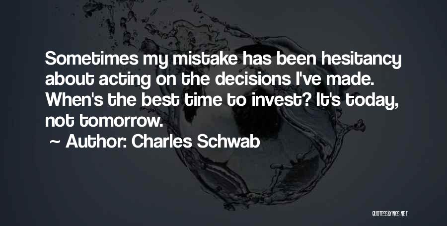 Charles Schwab Quotes: Sometimes My Mistake Has Been Hesitancy About Acting On The Decisions I've Made. When's The Best Time To Invest? It's
