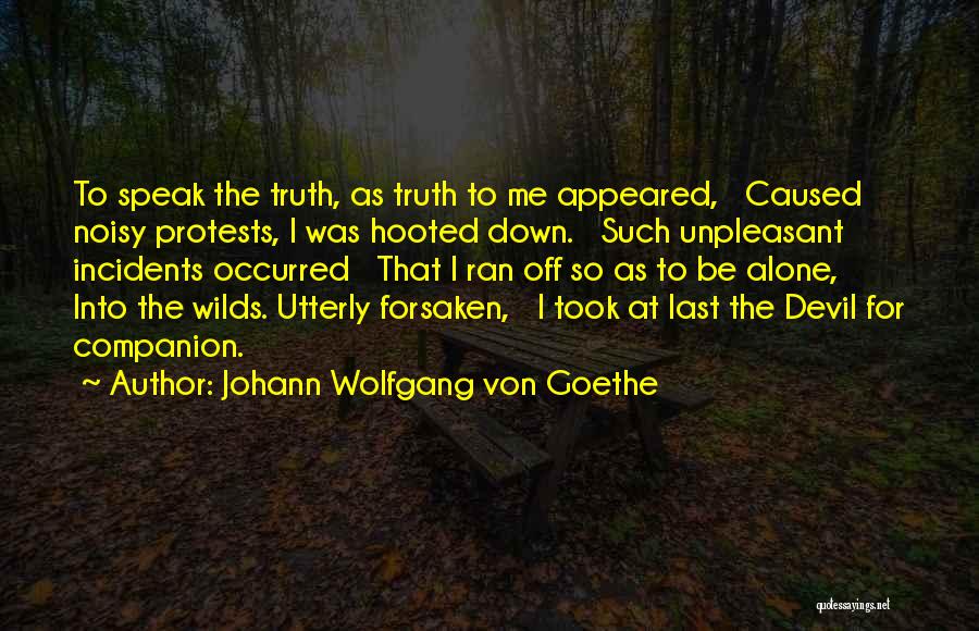 Johann Wolfgang Von Goethe Quotes: To Speak The Truth, As Truth To Me Appeared, Caused Noisy Protests, I Was Hooted Down. Such Unpleasant Incidents Occurred