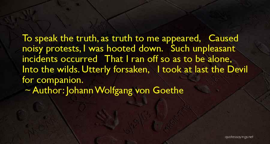 Johann Wolfgang Von Goethe Quotes: To Speak The Truth, As Truth To Me Appeared, Caused Noisy Protests, I Was Hooted Down. Such Unpleasant Incidents Occurred