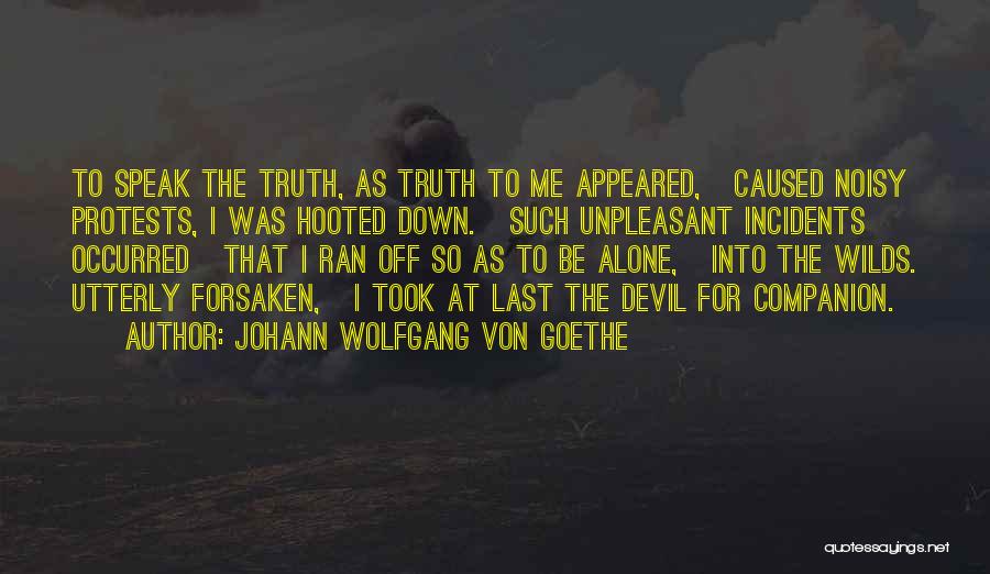 Johann Wolfgang Von Goethe Quotes: To Speak The Truth, As Truth To Me Appeared, Caused Noisy Protests, I Was Hooted Down. Such Unpleasant Incidents Occurred