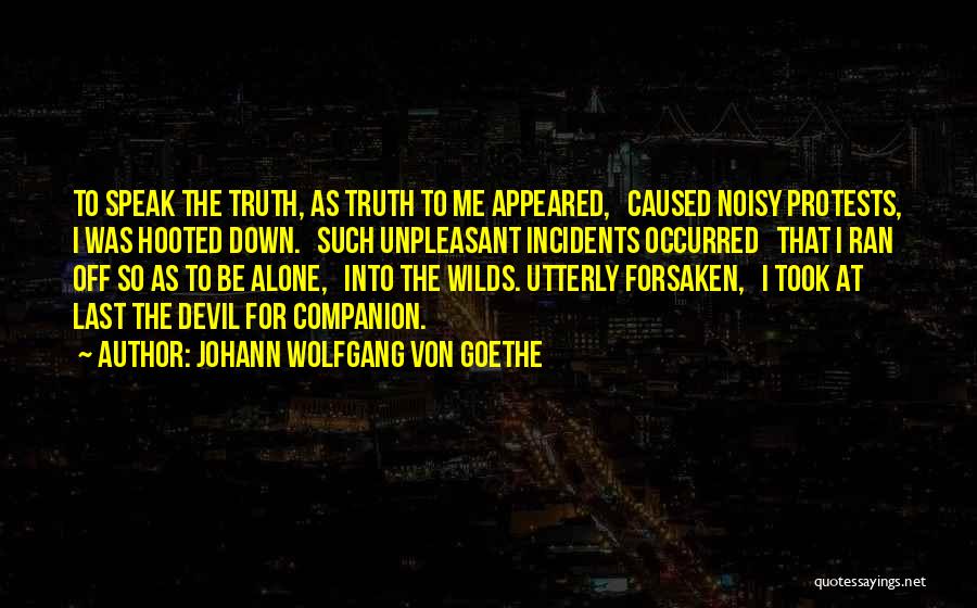 Johann Wolfgang Von Goethe Quotes: To Speak The Truth, As Truth To Me Appeared, Caused Noisy Protests, I Was Hooted Down. Such Unpleasant Incidents Occurred