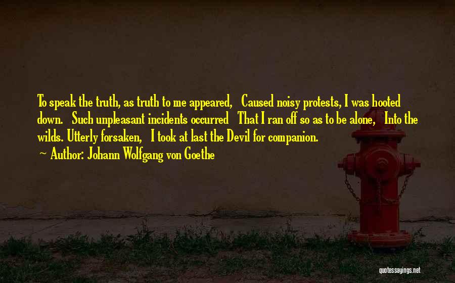 Johann Wolfgang Von Goethe Quotes: To Speak The Truth, As Truth To Me Appeared, Caused Noisy Protests, I Was Hooted Down. Such Unpleasant Incidents Occurred