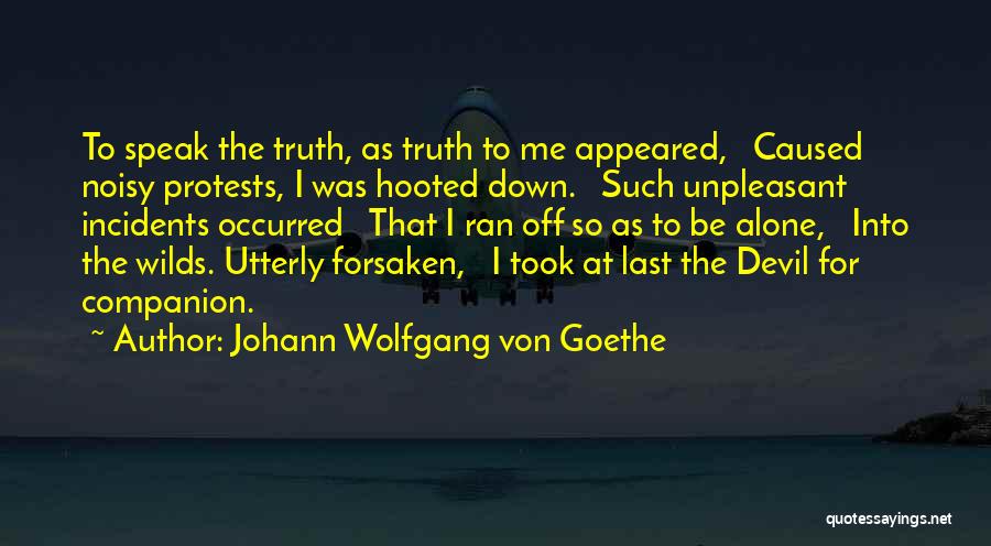 Johann Wolfgang Von Goethe Quotes: To Speak The Truth, As Truth To Me Appeared, Caused Noisy Protests, I Was Hooted Down. Such Unpleasant Incidents Occurred